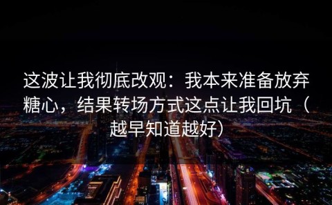 这波让我彻底改观：我本来准备放弃糖心，结果转场方式这点让我回坑（越早知道越好）