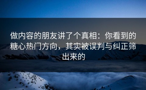 做内容的朋友讲了个真相：你看到的糖心热门方向，其实被误判与纠正筛出来的
