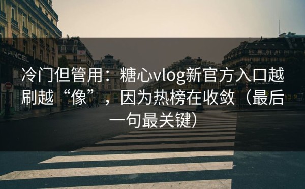 冷门但管用：糖心vlog新官方入口越刷越“像”，因为热榜在收敛（最后一句最关键）