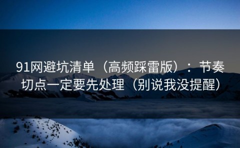91网避坑清单（高频踩雷版）：节奏切点一定要先处理（别说我没提醒）