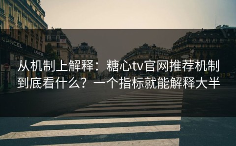 从机制上解释：糖心tv官网推荐机制到底看什么？一个指标就能解释大半