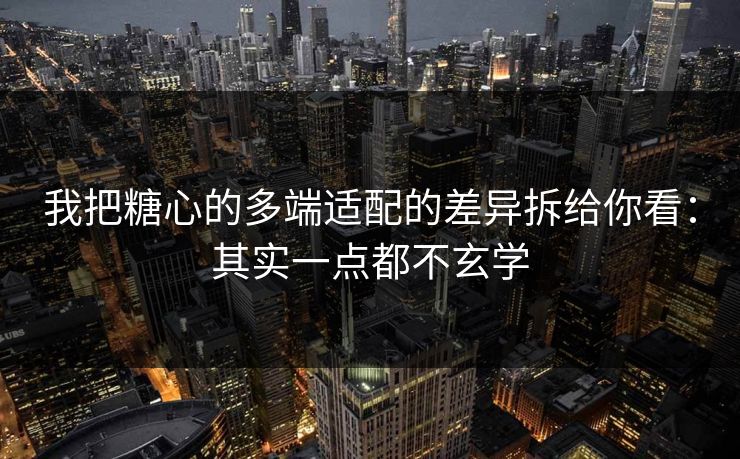 我把糖心的多端适配的差异拆给你看：其实一点都不玄学