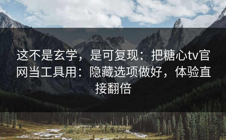 这不是玄学，是可复现：把糖心tv官网当工具用：隐藏选项做好，体验直接翻倍