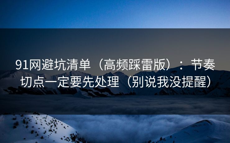 91网避坑清单（高频踩雷版）：节奏切点一定要先处理（别说我没提醒）