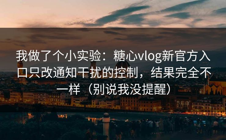我做了个小实验：糖心vlog新官方入口只改通知干扰的控制，结果完全不一样（别说我没提醒）