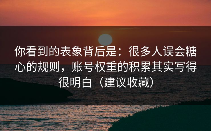 你看到的表象背后是：很多人误会糖心的规则，账号权重的积累其实写得很明白（建议收藏）