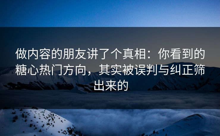 做内容的朋友讲了个真相：你看到的糖心热门方向，其实被误判与纠正筛出来的
