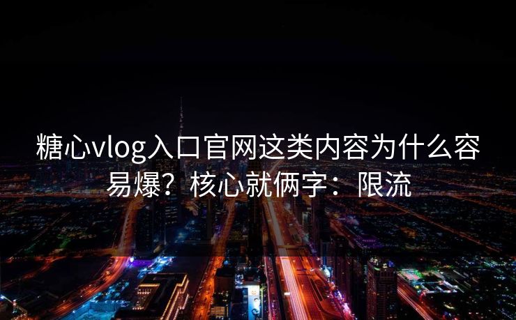 糖心vlog入口官网这类内容为什么容易爆？核心就俩字：限流