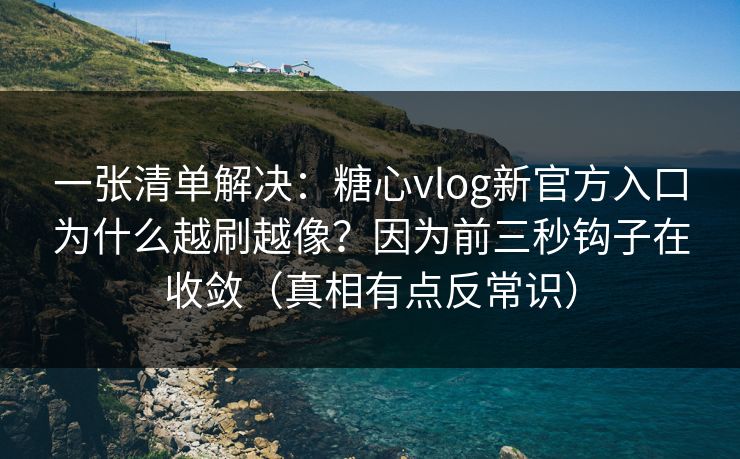 一张清单解决：糖心vlog新官方入口为什么越刷越像？因为前三秒钩子在收敛（真相有点反常识）