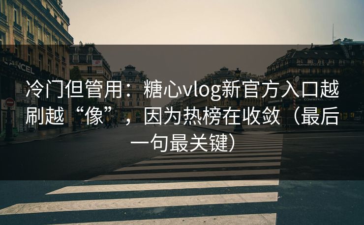 冷门但管用：糖心vlog新官方入口越刷越“像”，因为热榜在收敛（最后一句最关键）