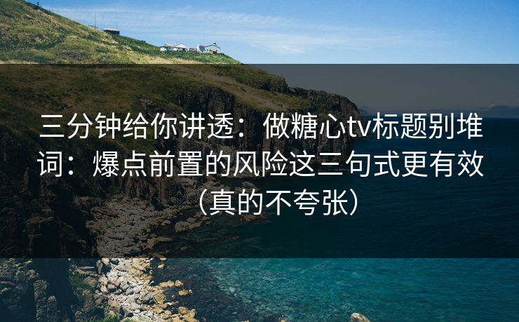 三分钟给你讲透:做糖心tv标题别堆词:爆点前置的风险这三句式更有效(真的不夸张) 三分钟给你讲透:做糖心tv标题别堆词:爆点前置的风险这三句式更有效(真的不夸张)
